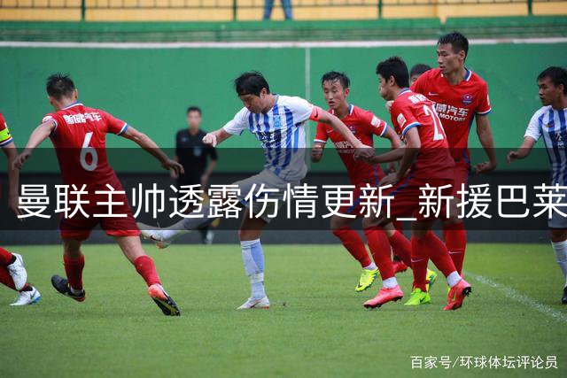 曼联主帅透露伤情更新 新援巴莱巴恢复进展良好